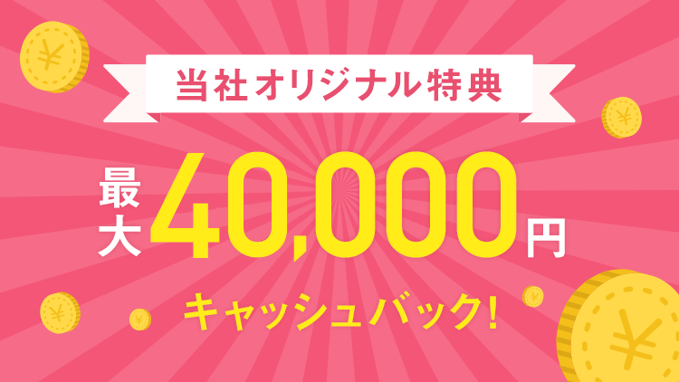 当社オリジナル特典 最大40,000円キャッシュバック！