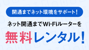 開通までネット環境をサポート！ ネット開通までWi-Fiルータを無料レンタル！