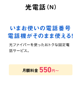 光電話(N) いまお使いの電話番号がそのまま使える！ 月額料金550円～