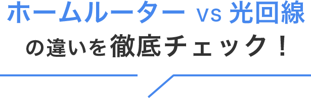 ホームルーターvs光回線の違いを徹底チェック！