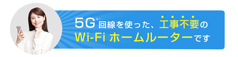 5G回線を使った、工事不要のWi-Fiホームルーターです