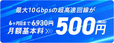 最大10Gbpsの超高速回線が6ヵ月目まで500円