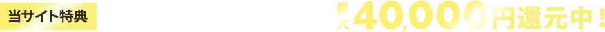 当サイト特典 このサイトからお申し込みで最大40,000円還元