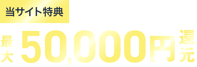 当サイト特典 このサイトからお申し込みで最大50,000円還元