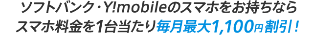ソフトバンク・Y!mobileのスマホをお持ちならスマホ料金を1台当たり毎月最大1,100円(税込)割引!