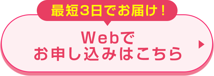 最短3日でお届け！Webでお申し込みはこちら