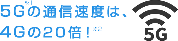 5Gの通信速度は、4Gの20倍！