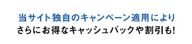 当サイト独自のキャンペーン適用によりさらにお得なキャッシュバックや割引も