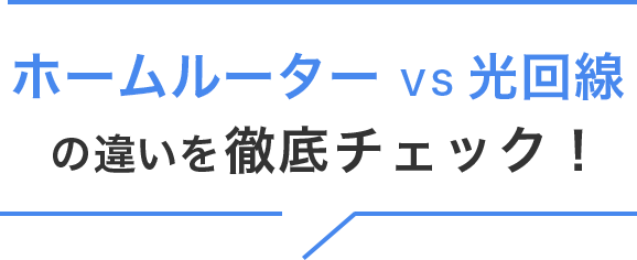 ホームルーターvs光回線の違いを徹底チェック！