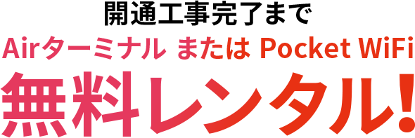 開通工事完了までAirターミナル または Pocket WiFi無料レンタル！