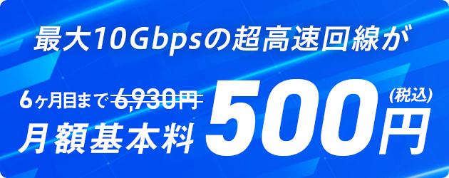 最速10Gbpsの超高速回線が6ヵ月目まで月額基本料500円(税込)