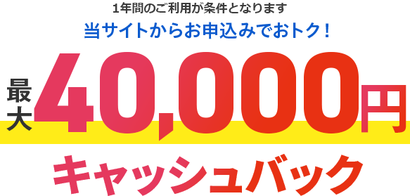 当サイトからお申し込みでおトク！ 最大40,000円キャッシュバック