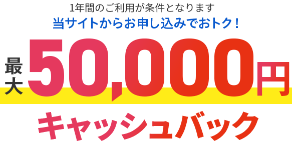 当サイトからお申し込みでおトク！ 最大50,000円キャッシュバック