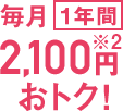 毎月1年間2,100円おトク!