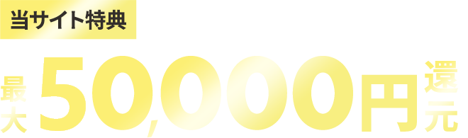 当サイト特典 このサイトからお申し込みで最大50,000円還元