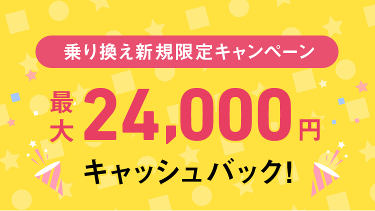 乗り換え新規限定キャンペーン 最大24,000円キャッシュバック!