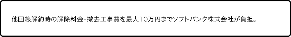 他社解約時の解除料金・撤去費用を最大10万円までソフトバンク株式会社が負担。