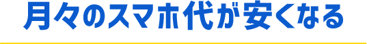 月々のスマホ代が安くなる