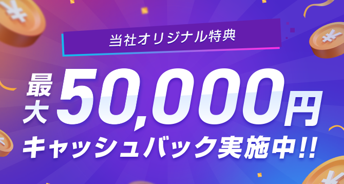 当社オリジナル特典 最大50,000円キャッシュバック実施中！！