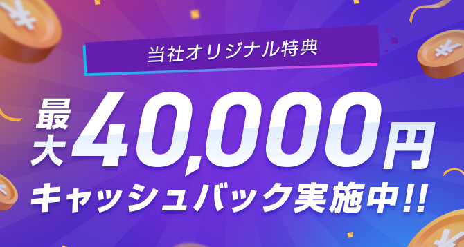 当社オリジナル特典 最大40,000円キャッシュバック実施中！！